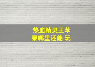 热血精灵王苹果哪里还能 玩